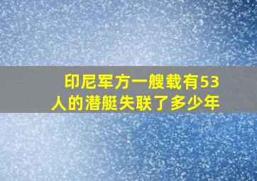 印尼军方一艘载有53人的潜艇失联了多少年