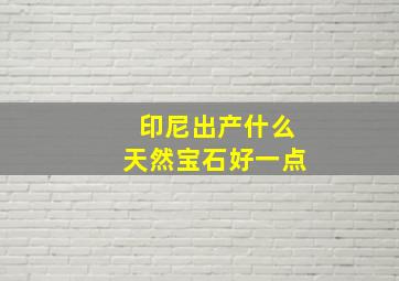 印尼出产什么天然宝石好一点