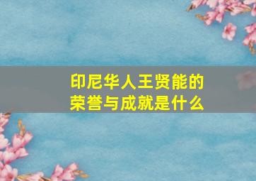 印尼华人王贤能的荣誉与成就是什么