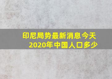 印尼局势最新消息今天2020年中国人口多少