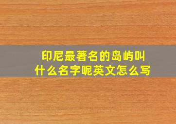 印尼最著名的岛屿叫什么名字呢英文怎么写