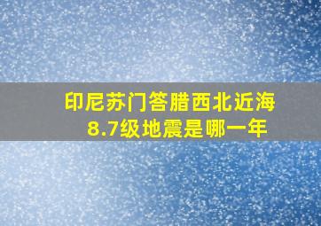 印尼苏门答腊西北近海8.7级地震是哪一年