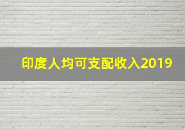 印度人均可支配收入2019