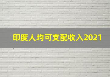 印度人均可支配收入2021