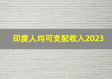 印度人均可支配收入2023