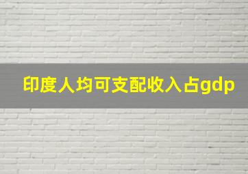 印度人均可支配收入占gdp