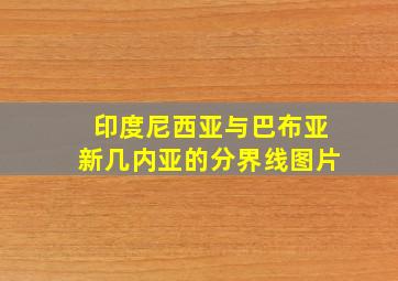 印度尼西亚与巴布亚新几内亚的分界线图片