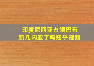 印度尼西亚占领巴布新几内亚了吗知乎视频