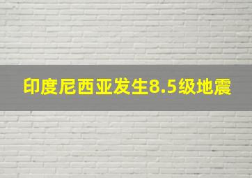 印度尼西亚发生8.5级地震