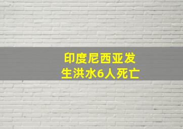 印度尼西亚发生洪水6人死亡