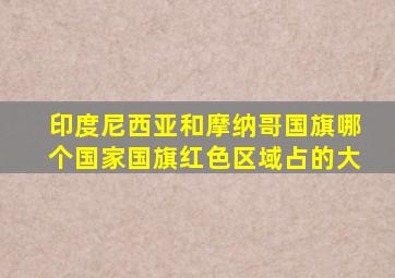 印度尼西亚和摩纳哥国旗哪个国家国旗红色区域占的大