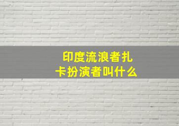 印度流浪者扎卡扮演者叫什么