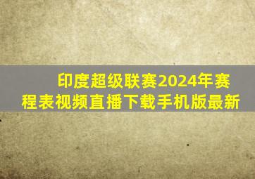 印度超级联赛2024年赛程表视频直播下载手机版最新