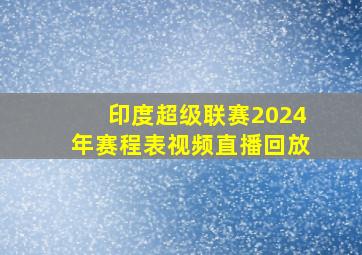 印度超级联赛2024年赛程表视频直播回放