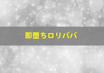 即堕ちロリババ