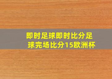 即时足球即时比分足球完场比分15欧洲杯