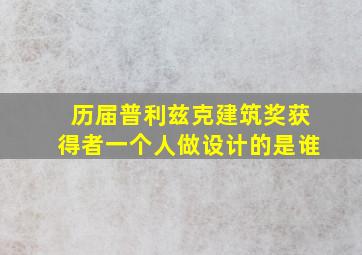 历届普利兹克建筑奖获得者一个人做设计的是谁