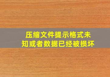 压缩文件提示格式未知或者数据已经被损坏