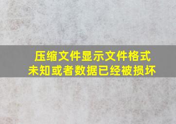 压缩文件显示文件格式未知或者数据已经被损坏