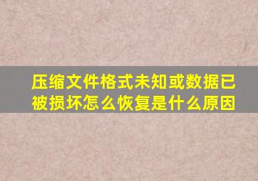 压缩文件格式未知或数据已被损坏怎么恢复是什么原因