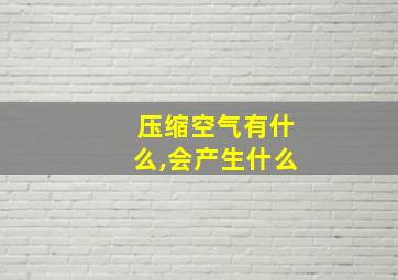 压缩空气有什么,会产生什么