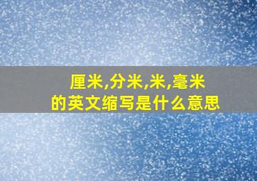 厘米,分米,米,毫米的英文缩写是什么意思