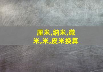 厘米,纳米,微米,米,皮米换算