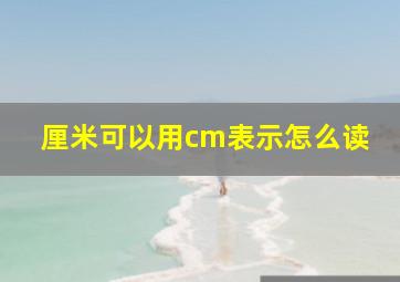 厘米可以用cm表示怎么读