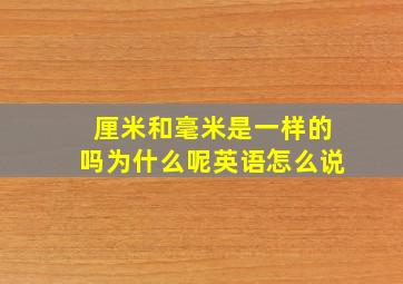 厘米和毫米是一样的吗为什么呢英语怎么说