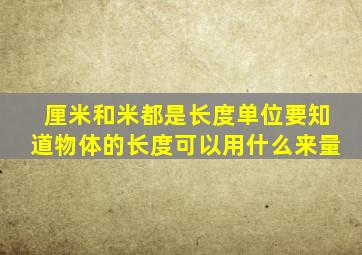 厘米和米都是长度单位要知道物体的长度可以用什么来量