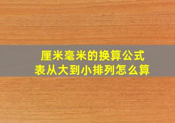 厘米毫米的换算公式表从大到小排列怎么算