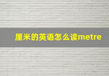 厘米的英语怎么读metre