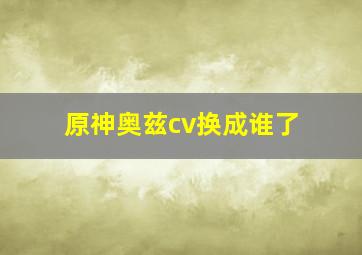 原神奥兹cv换成谁了