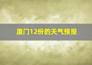 厦门12份的天气预报