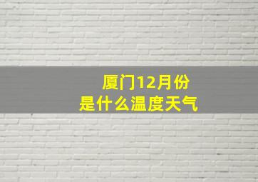 厦门12月份是什么温度天气