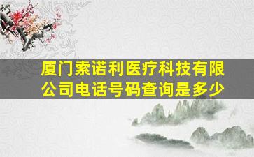 厦门索诺利医疗科技有限公司电话号码查询是多少