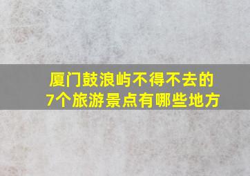 厦门鼓浪屿不得不去的7个旅游景点有哪些地方