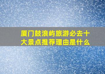 厦门鼓浪屿旅游必去十大景点推荐理由是什么