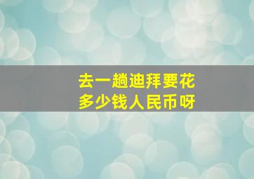 去一趟迪拜要花多少钱人民币呀