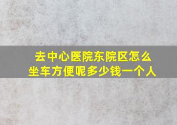 去中心医院东院区怎么坐车方便呢多少钱一个人