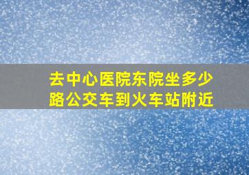 去中心医院东院坐多少路公交车到火车站附近