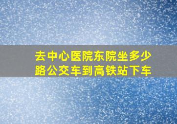 去中心医院东院坐多少路公交车到高铁站下车