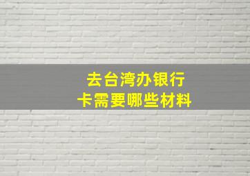 去台湾办银行卡需要哪些材料