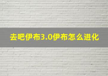 去吧伊布3.0伊布怎么进化