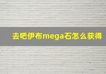 去吧伊布mega石怎么获得