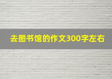 去图书馆的作文300字左右