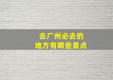 去广州必去的地方有哪些景点