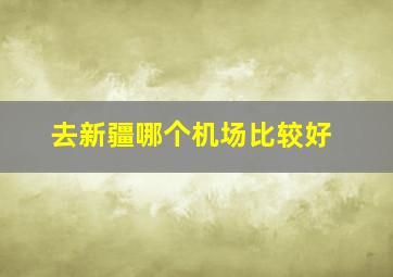 去新疆哪个机场比较好