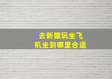 去新疆玩坐飞机坐到哪里合适