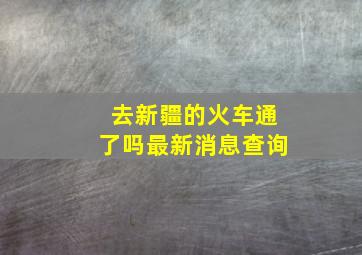 去新疆的火车通了吗最新消息查询